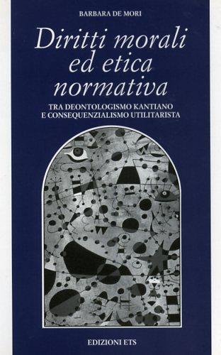 Diritti morali ed etica normativa. Tra deontologismo kantiano e consequenzialismo utilitarista - Barbara De Mori - Libro Edizioni ETS 2002, Filosofia | Libraccio.it