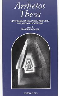 Arrhetos Theos. L'ineffabilità del primo principio nel medio platonismo - Francesca Calabi - Libro Edizioni ETS 2003, Filosofia | Libraccio.it