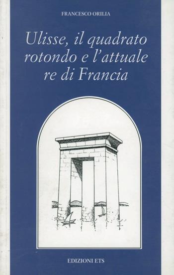 Ulisse, il quadrato rotondo e l'attuale re di Francia - Francesco Orilia - Libro Edizioni ETS 2002, Filosofia | Libraccio.it