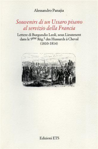 Souvenirs di un Ussaro pisano al servizio della Francia. Lettere di Burgundio Leoli, sous lieutenent dans le 9me Rég.t dea Hussards à cheval (1810-1814) - Alessandro Panajia - Libro Edizioni ETS 2005 | Libraccio.it