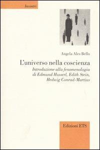 L'universo nella coscienza. Introduzione alla fenomenologia di Edmund Husserl, Edith Stein, Hedwig Conrad-Martius - Angela Ales Bello - Libro Edizioni ETS 2003, Incontri | Libraccio.it