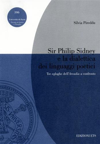 Sir Philip Sidney e la dialettica dei linguaggi poetici. Tre egloghe dell'Arcadia a confronto - Silvia Pireddu - Libro Edizioni ETS 2004, Pubbl. Facoltà Lett. e Fil. Univer. Pavia | Libraccio.it