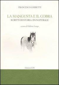 La mangusta e il cobra. Scritti di storia (in)naturale - Francesco Ghiretti - Libro Edizioni ETS 2003, Documenti e contributi storia scienza | Libraccio.it
