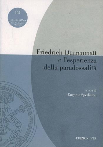 Friedrich Dürrenmatt e l'esperienza della paradossalità - Eugenio Spedicato - Libro Edizioni ETS 2004, Pubbl. Facoltà Lett. e Fil. Univer. Pavia | Libraccio.it