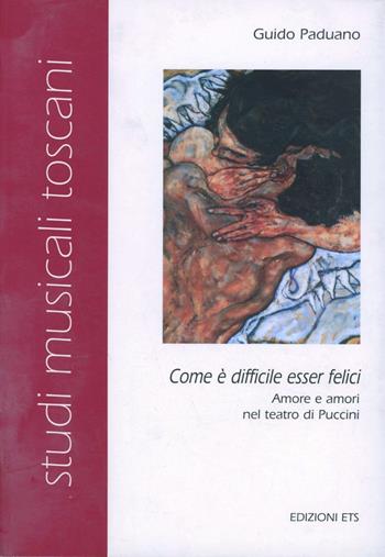 «Come è difficile esser felici». Amore e amori nel teatro di Puccini - Guido Faduano - Libro Edizioni ETS 2004, Studi musicali toscani. Ricerche e catal. | Libraccio.it