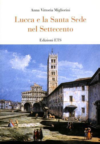 Lucca e la Santa Sede nel Settecento - Anna V. Migliorini - Libro Edizioni ETS 2005 | Libraccio.it