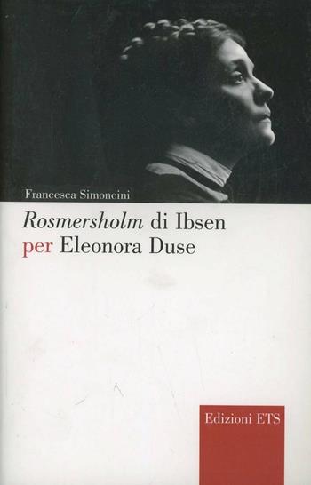 Rosmersholm di Ibsen per Eleonora Duse - Francesca Simoncini - Libro Edizioni ETS 2005, Narrare la scena | Libraccio.it