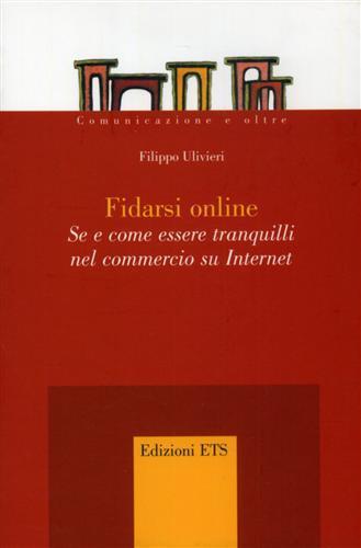 Fidarsi online. Se e come essere tranquilli nel commercio su Internet - Filippo Ulivieri - Libro Edizioni ETS 2005, Comunicazione e oltre | Libraccio.it