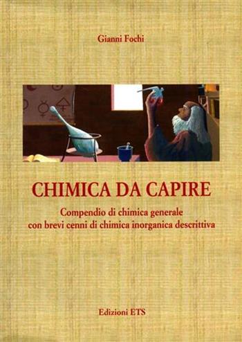 Chimica da capire. Compendio di chimica generale con brevi cenni di chimica inorganica descrittiva - Gianni Fochi - Libro Edizioni ETS 2005 | Libraccio.it