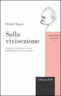 Sulla vivisezione. Lettera aperta al signor Ernest von Weber, autore dello scritto «Le camere di tortura della scienza» - W. Richard Wagner - Libro Edizioni ETS 2006, Nietzscheana. Saggi | Libraccio.it