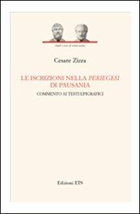 Le iscrizioni nella periegesi di Pausania. Commento ai testi epigrafici - Cesare Zizza - Libro Edizioni ETS 2006, Studi e testi di storia antica | Libraccio.it