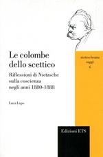 Le colombe dello scettico. Riflessioni di Nietzsche sulla coscienza negli anni 1880-1888 - Luca Lupo - Libro Edizioni ETS 2007, Nietzscheana. Saggi | Libraccio.it