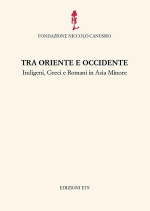 Tra Oriente e Occidente. Indigeni, Greci e Romani in Asia Minore  - Libro Edizioni ETS 2007, I convegni della fond. Niccolò Canussio | Libraccio.it