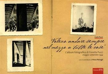 Voleva andare sempre nel mezzo a tutte le cose. L'album fotografico di Fiorella Pucci (maggio-settembre 1944). Ediz. illustrata - Carlo Pucci - Libro Edizioni ETS 2007 | Libraccio.it
