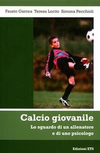 Calcio giovanile. Lo sguardo di un allenatore e di uno psicologo - Fausto Garcea, Teresa Lorito, Simona Pecchioli - Libro Edizioni ETS 2007 | Libraccio.it