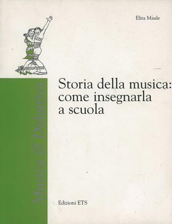 Storia della musica: come insegnarla a scuola - Elita Maule - Libro Edizioni ETS 2007, Musica & didattica | Libraccio.it
