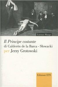 Il «Principe Costante» di Calderon de La Barca-Slowacki per Jerzy Grottowsky - Lorenzo Mango - Libro Edizioni ETS 2007, Narrare la scena | Libraccio.it