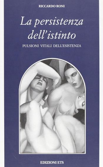 La persistenza dell'istinto. Pulsioni vitali dell'esistenza - Riccardo Roni - Libro Edizioni ETS 2007, Filosofia | Libraccio.it