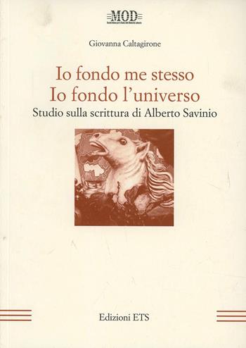 Io fondo me stesso. Io fondo l'universo. Studio sulla scrittura di Alberto Savinio - Giovanna Caltagirone - Libro Edizioni ETS 2007, La modernità letteraria | Libraccio.it