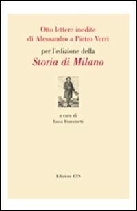 Otto lettere inedite di Alessandro a Pietro Verri per l'edizione della storia di Milano  - Libro Edizioni ETS 2008 | Libraccio.it