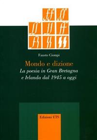Mondo e dizione. La poesia in Gran Bretagna e Irlanda dal 1945 a oggi - Fausto Ciompi - Libro Edizioni ETS 2007 | Libraccio.it