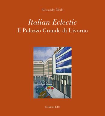 Italian eclectic. Il palazzo grande di Livorno - Alessandro Merlo - Libro Edizioni ETS 2008, Su e giù per Livorno | Libraccio.it