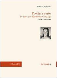 Poesia a corte. Le rime per Elisabetta Gonzaga (Urbino 1488-1526) - Stefania Signorini - Libro Edizioni ETS 2009, Res litteraria | Libraccio.it