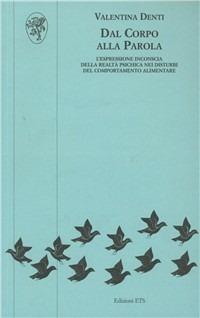 Dal corpo alla parola. L'espressione inconscia della realtà psichica nei disturbi del comportamento alimentare - Valentina Denti - Libro Edizioni ETS 2009, Psicologia, psicanalisi, psichiatria | Libraccio.it