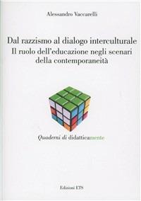 Dal razzismo al dialogo interculturale. Il ruolo dell'educazione negli scenari della contemporaneità - Alessandro Vaccarelli - Libro Edizioni ETS 2009, Quaderni di didatticamente | Libraccio.it