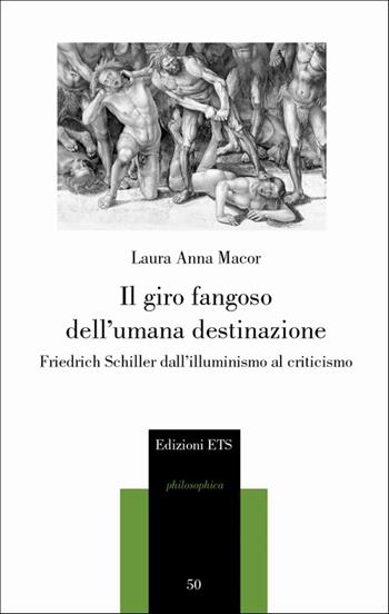 Il giro fangoso dell'umana destinazione. Friedrich Schiller dall'illuminismo al criticismo - Laura Anna Macor - Libro Edizioni ETS 2008, Philosophica | Libraccio.it