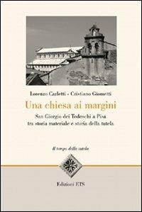 Una Chiesa ai margini. San Giorgio dei Tedeschi a Pisa tra storia materiale e storia della tutela - Lorenzo Carletti, Cristiano Giometti - Libro Edizioni ETS 2009, Tempo della tutela | Libraccio.it