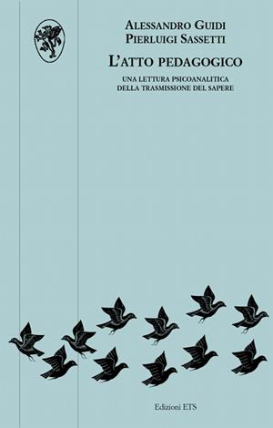 L'atto pedagogico. Una lettura psicoanalitica della trasmissione del sapere - Alessandro Guidi, Pierluigi Sassetti - Libro Edizioni ETS 2008, Psicologia, psicanalisi, psichiatria | Libraccio.it