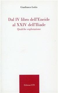 Dal IV libro dell'Eneide al XXIV dell'Iliade. Qualche esplorazione - Gianfranco Lotito - Libro Edizioni ETS 2008 | Libraccio.it