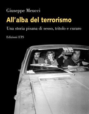 All'alba del terrorismo. Una storia pisana tra sesso, tritolo e curaro - Giuseppe Meucci - Libro Edizioni ETS 2008 | Libraccio.it