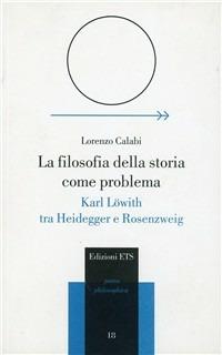La filosofia della storia come problema. Karl Löwith tra Heidegger e Rosenzweig - Lorenzo Calabi - Libro Edizioni ETS 2008, Parva Philosophica | Libraccio.it