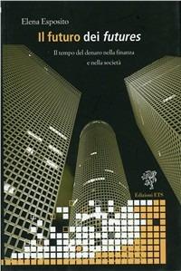 Il futuro dei futures. Il tempo del denaro nella finanza e nella società - Elena Esposito - Libro Edizioni ETS 2009, Teorie resistenti | Libraccio.it