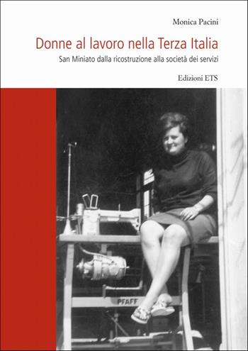 Donne al lavoro nella Terza Italia. San Miniato dalla ricostruzione alla società dei sevizi - Monica Pacini - Libro Edizioni ETS 2009 | Libraccio.it