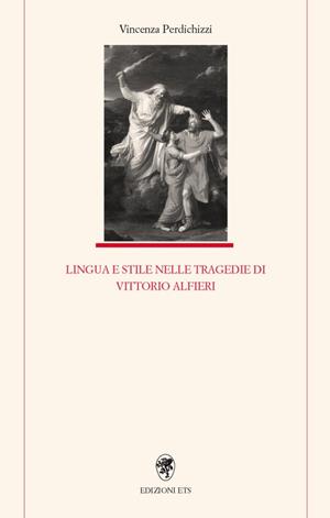Lingua e stile nelle tragedie di Vittorio Alfieri - Vincenza Perdichizzi - Libro Edizioni ETS 2009 | Libraccio.it