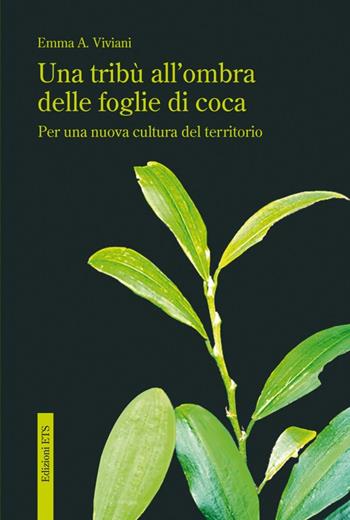 Una tribù all'ombra delle foglie di coca. Per una nuova cultura del territorio - Emma Viviani - Libro Edizioni ETS 2010 | Libraccio.it