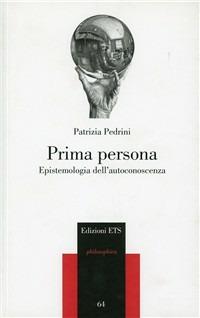 Prima persona. Epistemologia dell'autoconoscenza - Patrizia Pedrini - Libro Edizioni ETS 2009, Philosophica | Libraccio.it