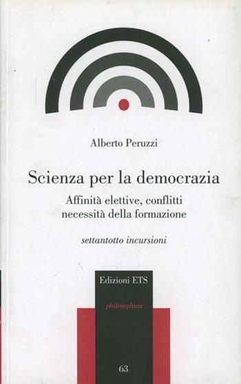 Scienza per la democrazia. Affinità elettive, conflitti necessità della formazione - Alberto Peruzzi - Libro Edizioni ETS 2009, Philosophica | Libraccio.it