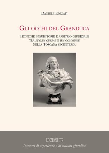 Gli occhi del granduca. Tecniche inquisitorie e arbitrio giudiziale tra stylus curiae e ius commune nella Toscana secentesca - Daniele Edigati - Libro Edizioni ETS 2009, Incontri di esper. e di cult. giuridica | Libraccio.it