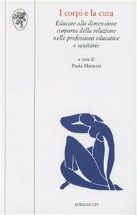 I corpi e la cura. Educare alla dimensione corporea della relazione nelle professioni educative e sanitarie  - Libro Edizioni ETS 2009, Scienze dell'educazione | Libraccio.it
