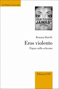 Eros violento. Figure sullo schermo - Romana Rutelli - Libro Edizioni ETS 2009, La Piazza Universale | Libraccio.it