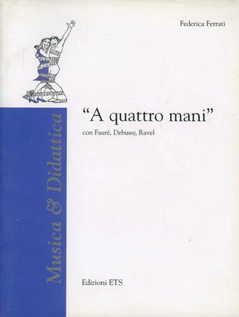 A quattro mani. Con Faure, Debussy, Ravel - Federica Ferrati - Libro Edizioni ETS 2009, Musica & didattica | Libraccio.it