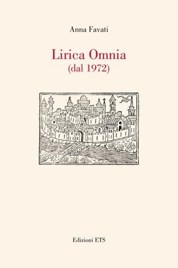 Lirica omnia (dal 1972) - Anna Favati - Libro Edizioni ETS 2010 | Libraccio.it