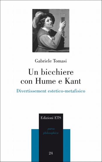 Un bicchiere con Hume e Kant. Divertissement estetico-metafisico - Gabriele Tomasi - Libro Edizioni ETS 2010, Parva Philosophica | Libraccio.it