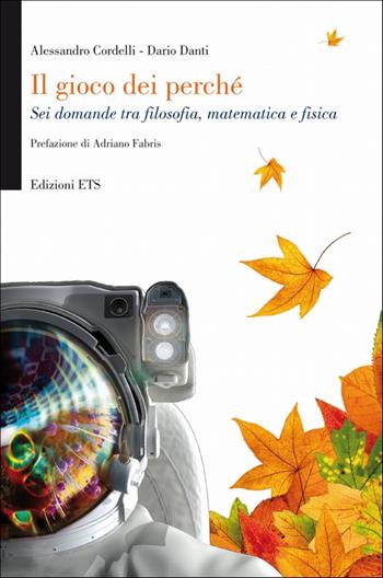 Il gioco dei perché. Sei domande tra filosofia, matematica e fisica - Alessandro Cordelli, Dario Danti - Libro Edizioni ETS 2010 | Libraccio.it