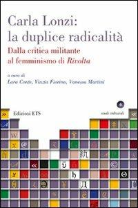 Carla Lonzi: la duplice radicalità. Dalla critica militante al femminismo di rivolta  - Libro Edizioni ETS 2011 | Libraccio.it