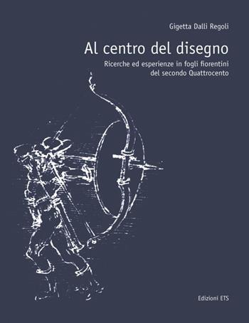 Al centro del disegno. Ricerche ed esperienze in fogli fiorentini del secondo Quattrocento. Ediz. illustrata - Gigetta Dalli Regoli - Libro Edizioni ETS 2010 | Libraccio.it